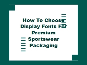 How to Choose Display Fonts for Premium Sportswear Packaging